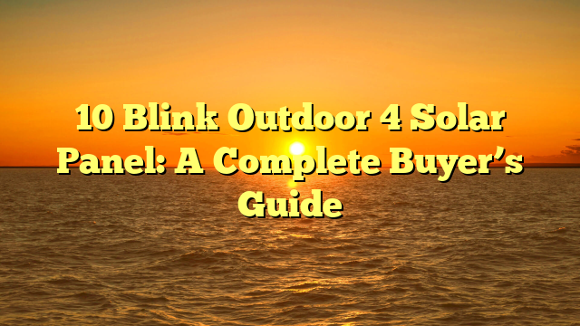 10 Blink Outdoor 4 Solar Panel: A Complete Buyer’s Guide