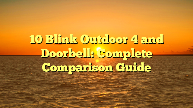 10 Blink Outdoor 4 and Doorbell: Complete Comparison Guide