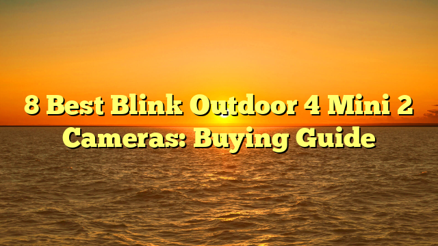 8 Best Blink Outdoor 4 Mini 2 Cameras: Buying Guide