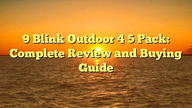 9 Blink Outdoor 4 5 Pack: Complete Review and Buying Guide