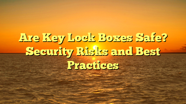 Are Key Lock Boxes Safe? Security Risks and Best Practices