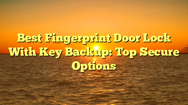 Best Fingerprint Door Lock With Key Backup: Top Secure Options