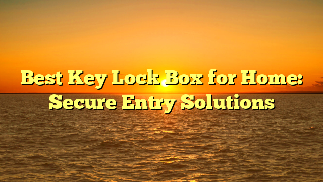 Best Key Lock Box for Home: Secure Entry Solutions
