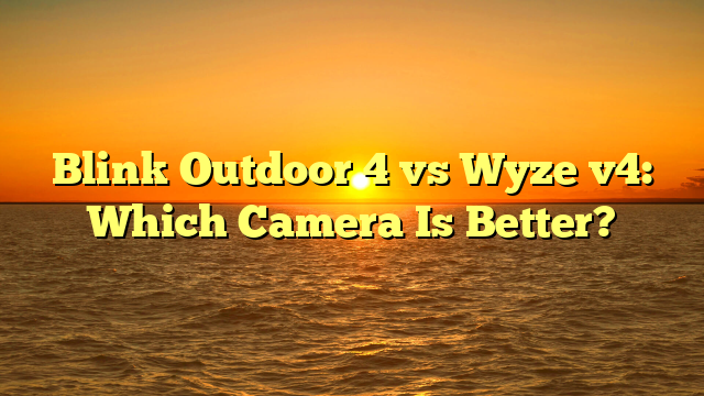 Blink Outdoor 4 vs Wyze v4: Which Camera Is Better?