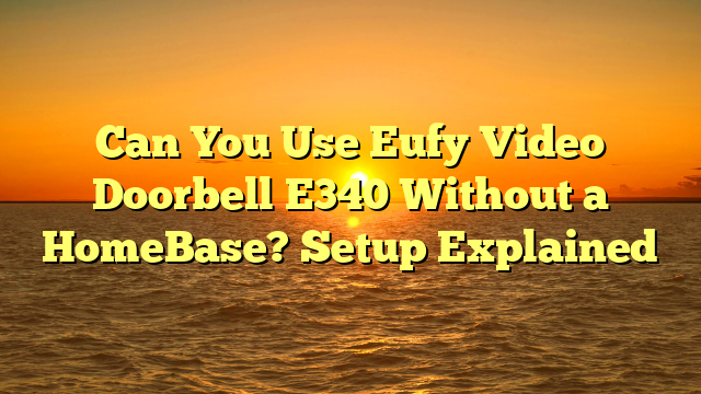 Can You Use Eufy Video Doorbell E340 Without a HomeBase? Setup Explained