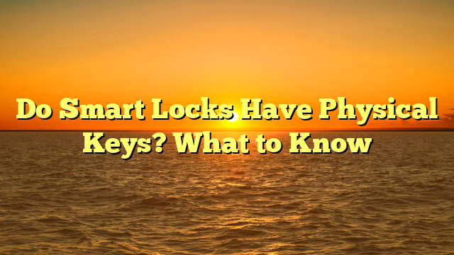 Do Smart Locks Have Physical Keys? What to Know
