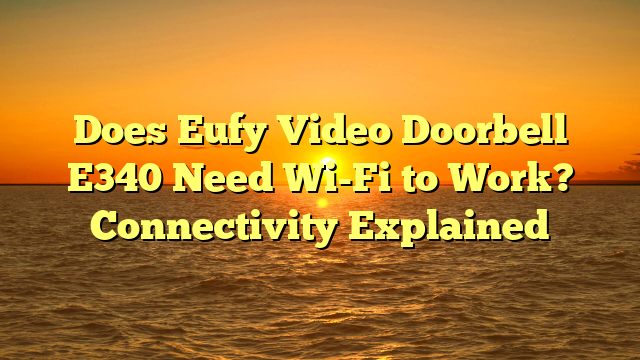 Does Eufy Video Doorbell E340 Need Wi-Fi to Work? Connectivity Explained