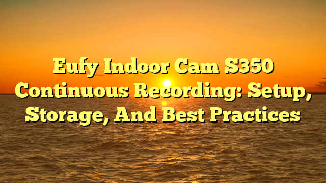 Eufy Indoor Cam S350 Continuous Recording: Setup, Storage, And Best Practices