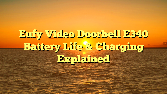 Eufy Video Doorbell E340 Battery Life & Charging Explained
