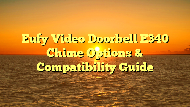 Eufy Video Doorbell E340 Chime Options & Compatibility Guide