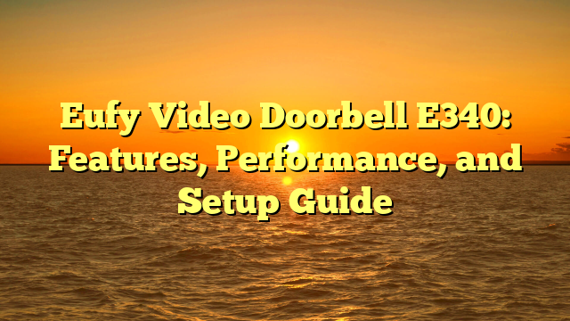Eufy Video Doorbell E340: Features, Performance, and Setup Guide