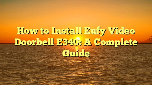 How to Install Eufy Video Doorbell E340: A Complete Guide