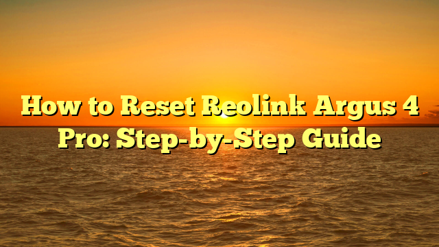 How to Reset Reolink Argus 4 Pro: Step-by-Step Guide