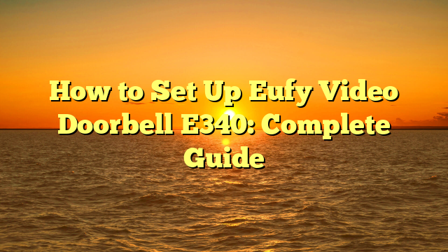 How to Set Up Eufy Video Doorbell E340: Complete Guide