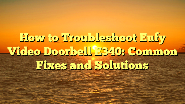 How to Troubleshoot Eufy Video Doorbell E340: Common Fixes and Solutions
