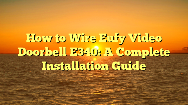 How to Wire Eufy Video Doorbell E340: A Complete Installation Guide