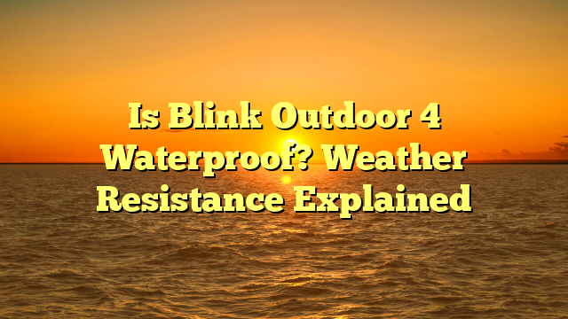 Is Blink Outdoor 4 Waterproof? Weather Resistance Explained