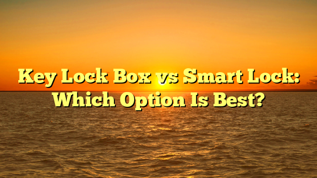 Key Lock Box vs Smart Lock: Which Option Is Best?