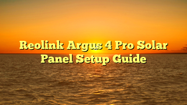 Reolink Argus 4 Pro Solar Panel Setup Guide