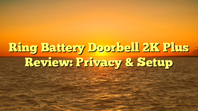 Ring Battery Doorbell 2K Plus Review: Privacy & Setup