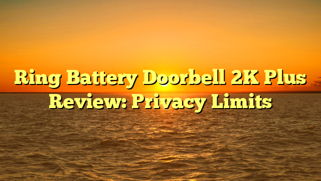 Ring Battery Doorbell 2K Plus Review: Privacy Limits