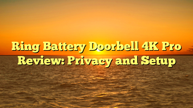 Ring Battery Doorbell 4K Pro Review: Privacy and Setup