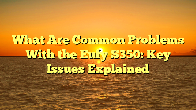 What Are Common Problems With the Eufy S350: Key Issues Explained