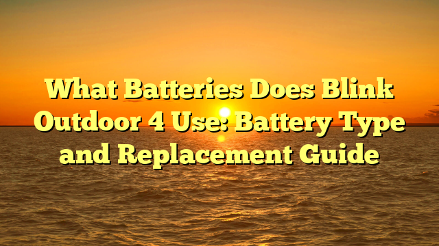 What Batteries Does Blink Outdoor 4 Use: Battery Type and Replacement Guide