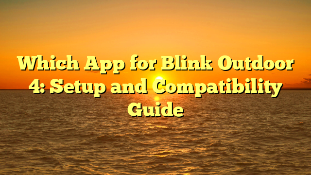 Which App for Blink Outdoor 4: Setup and Compatibility Guide