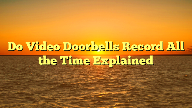 Do Video Doorbells Record All the Time Explained